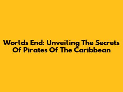 World's End: Unveiling The Secrets Of Pirates Of The Caribbean