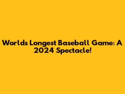 World's Longest Baseball Game: A 2024 Spectacle!