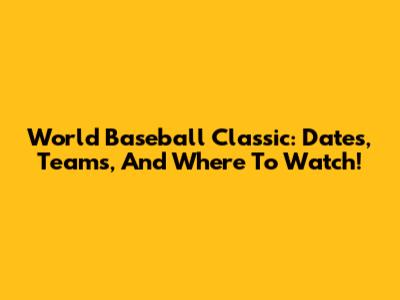 World Baseball Classic: Dates, Teams, And Where To Watch!