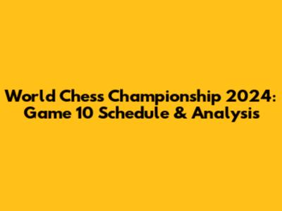 World Chess Championship 2024: Game 10 Schedule & Analysis