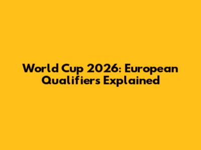World Cup 2026: European Qualifiers Explained