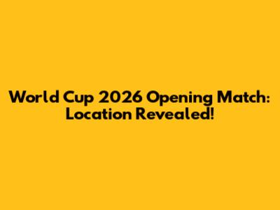 World Cup 2026 Opening Match: Location Revealed!