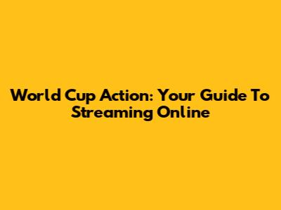 World Cup Action: Your Guide To Streaming Online
