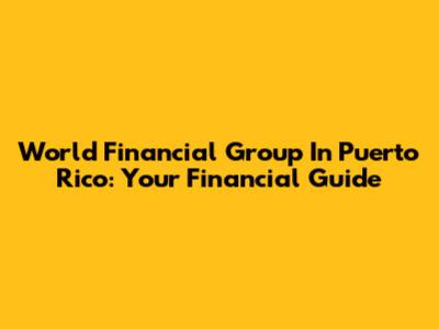 World Financial Group In Puerto Rico: Your Financial Guide