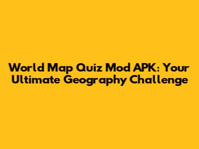 World Map Quiz Mod APK: Your Ultimate Geography Challenge