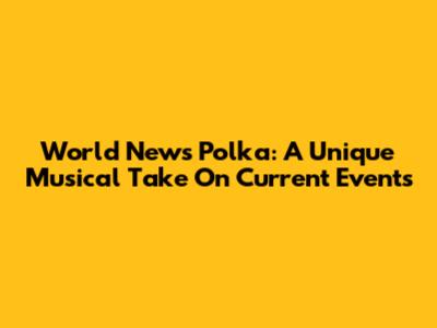 World News Polka: A Unique Musical Take On Current Events