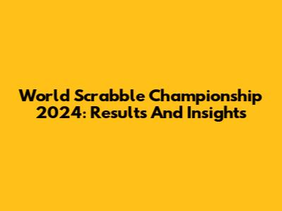 World Scrabble Championship 2024: Results And Insights