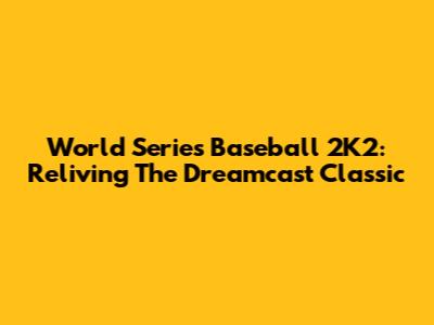 World Series Baseball 2K2: Reliving The Dreamcast Classic
