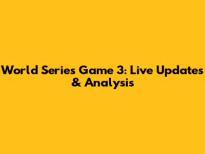 World Series Game 3: Live Updates & Analysis