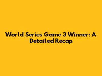 World Series Game 3 Winner: A Detailed Recap