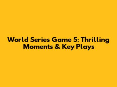 World Series Game 5: Thrilling Moments & Key Plays