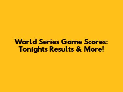 World Series Game Scores: Tonight's Results & More!