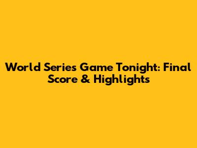 World Series Game Tonight: Final Score & Highlights