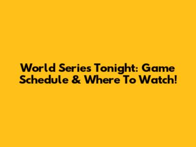 World Series Tonight: Game Schedule & Where To Watch!