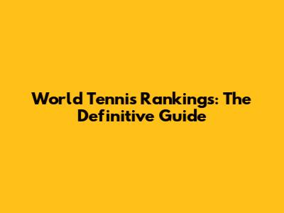 World Tennis Rankings: The Definitive Guide