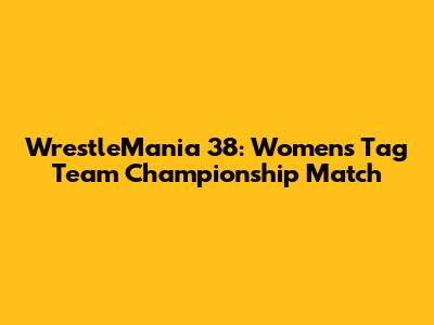 WrestleMania 38: Women's Tag Team Championship Match