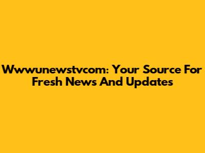 Wwwunewstvcom: Your Source For Fresh News And Updates