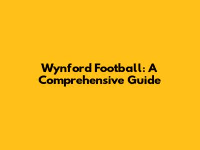 Wynford Football: A Comprehensive Guide
