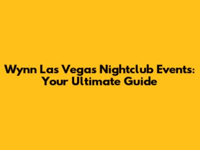 Wynn Las Vegas Nightclub Events: Your Ultimate Guide