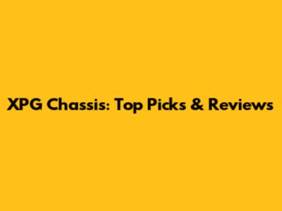 XPG Chassis: Top Picks & Reviews
