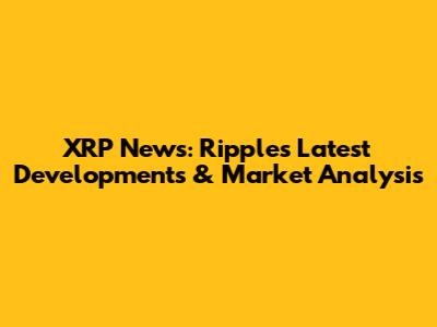 XRP News: Ripple's Latest Developments & Market Analysis