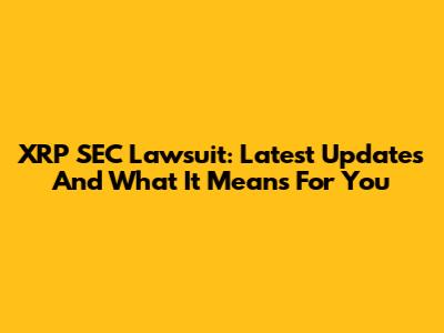 XRP SEC Lawsuit: Latest Updates And What It Means For You