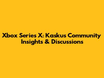 Xbox Series X: Kaskus Community Insights & Discussions