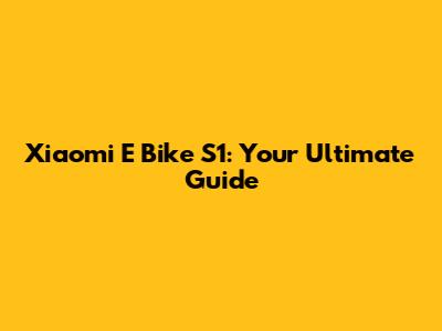 Xiaomi E Bike S1: Your Ultimate Guide