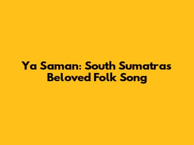 Ya Saman: South Sumatra's Beloved Folk Song