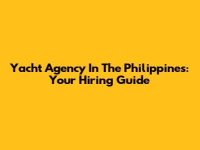 Yacht Agency In The Philippines: Your Hiring Guide