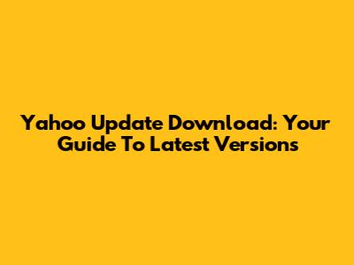 Yahoo Update Download: Your Guide To Latest Versions