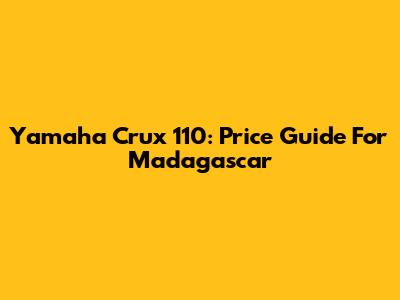 Yamaha Crux 110: Price Guide For Madagascar