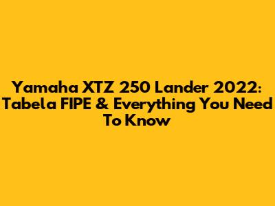 Yamaha XTZ 250 Lander 2022: Tabela FIPE & Everything You Need To Know