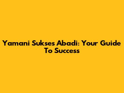 Yamani Sukses Abadi: Your Guide To Success
