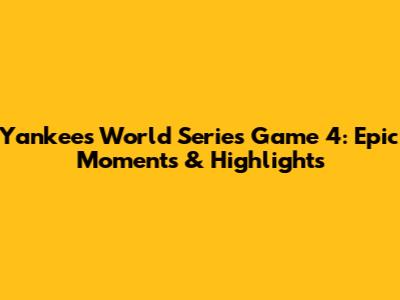 Yankees' World Series Game 4: Epic Moments & Highlights