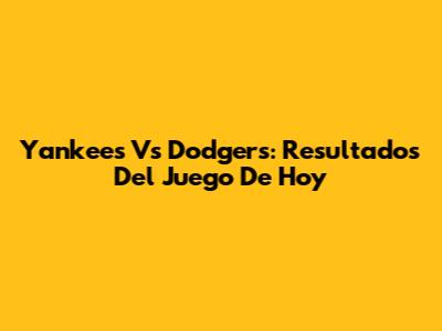 Yankees Vs Dodgers: Resultados Del Juego De Hoy