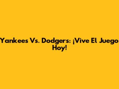 Yankees Vs. Dodgers: ¡Vive El Juego Hoy!