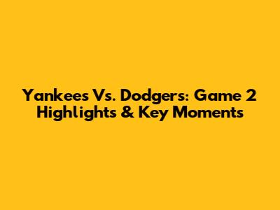 Yankees Vs. Dodgers: Game 2 Highlights & Key Moments