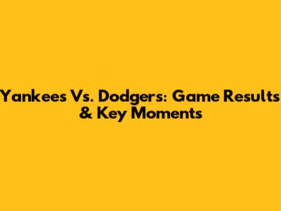 Yankees Vs. Dodgers: Game Results & Key Moments
