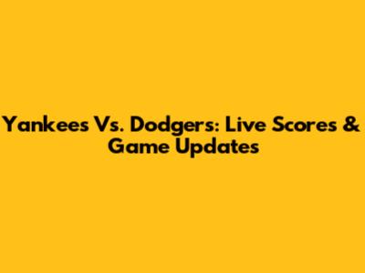 Yankees Vs. Dodgers: Live Scores & Game Updates