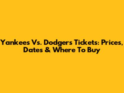 Yankees Vs. Dodgers Tickets: Prices, Dates & Where To Buy