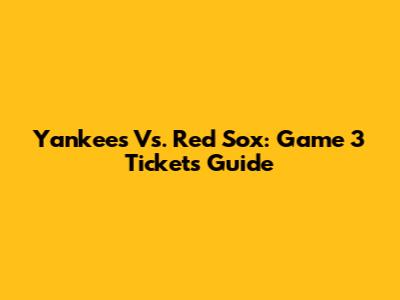 Yankees Vs. Red Sox: Game 3 Tickets Guide