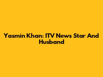 Yasmin Khan: ITV News Star And Husband