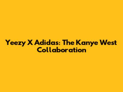 Yeezy X Adidas: The Kanye West Collaboration