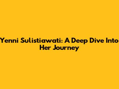 Yenni Sulistiawati: A Deep Dive Into Her Journey