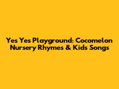 Yes Yes Playground: Cocomelon Nursery Rhymes & Kids Songs