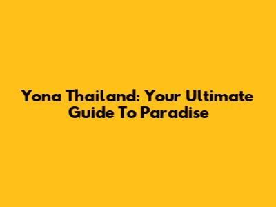 Yona Thailand: Your Ultimate Guide To Paradise