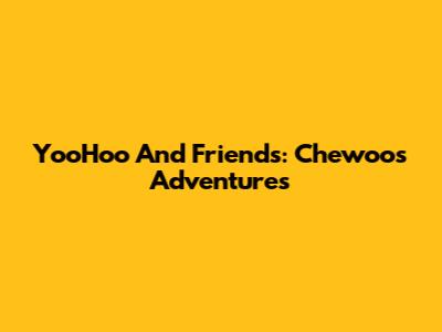 YooHoo And Friends: Chewoo's Adventures