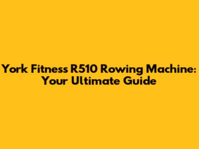 York Fitness R510 Rowing Machine: Your Ultimate Guide