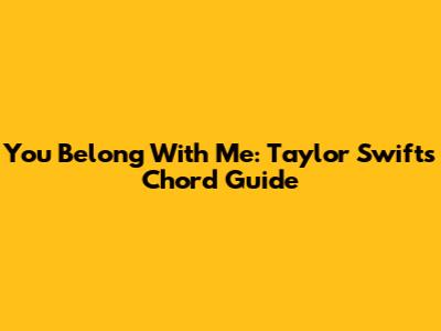 You Belong With Me: Taylor Swift's Chord Guide